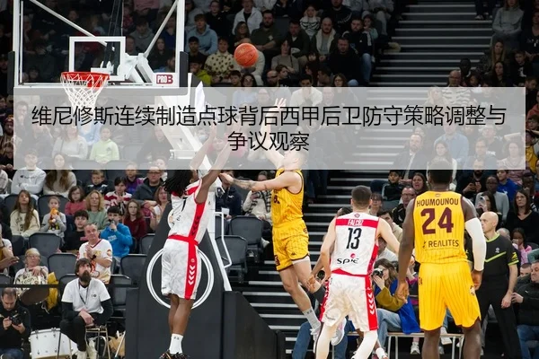 维尼修斯连续制造点球背后西甲后卫防守策略调整与争议观察